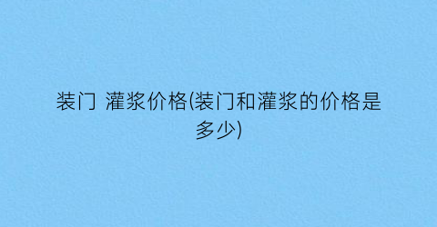 装门 灌浆价格(装门和灌浆的价格是多少)